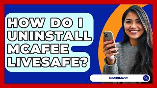 How Do I Uninstall McAfee LiveSafe? - Be App Savvy