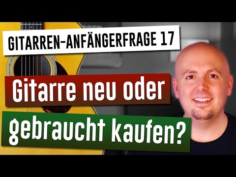 Gitarre lernen - Gitarre für Anfänger - 17. Gitarre neu oder gebraucht kaufen?