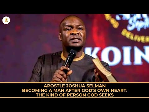 APOSTLE JOSHUA SELMAN - BECOMING A MAN AFTER GOD'S OWN HEART: THE THE KIND OF PERSON GOD SEEKS