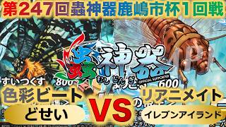 【蟲神器】『第247回鹿嶋市杯1回戦』どせいVSイレブンアイランド『色彩ビートVSリアニメイト』『ニシキオオツバメガ、トビズムカデ、カイコ、テイオウゼミ』