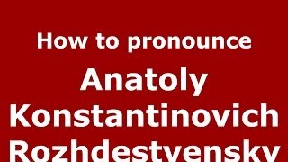 How to pronounce Anatoly Konstantinovich Rozhdestvensky
