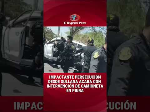 Impactante persecución acaba con intervención de camioneta y detenidos en Piura