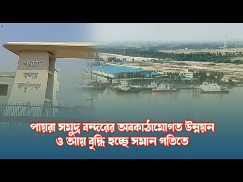 পায়রা সমুদ্র বন্দরের অবকাঠামোগত উন্নয়ন ও আয় বৃদ্ধি হচ্ছে সমান গতিতে