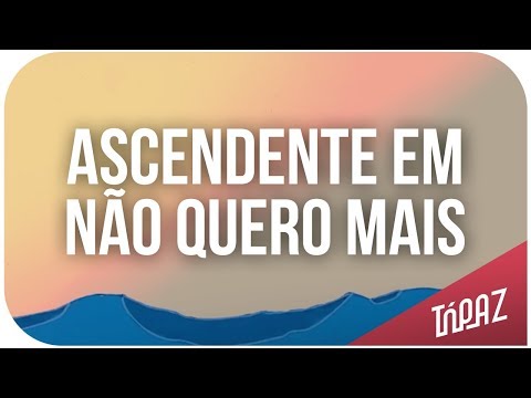 Ascendente Em Não Quero Mais - Tópaz