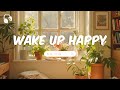 Wake Up Happy Chill Morning Songs Playlist Happy Melody