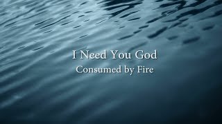 I Need You God - Consumed By Fire