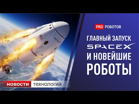 Новости SpaceX и Tesla, новейшие роботы и другие новости высоких технологий