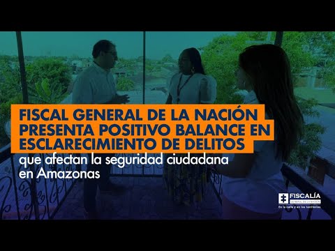 Fiscal Barbosa: Positivo balance en esclarecimiento de delitos que afectan la seguridad en Amazonas