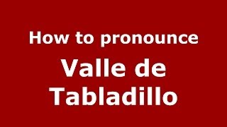 How to pronounce Valle De Tabladillo
