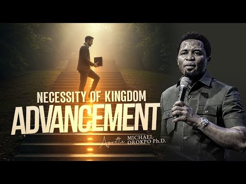 Necessity of Kingdom Advancement - Apostle Michael Orokpo, Ph.D.
