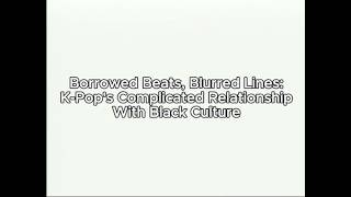 Borrowed Beats, Blurred Lines: K-Pop's Relationship with Black Culture (KOREAN 2X03 ASSIGNMENT 2)