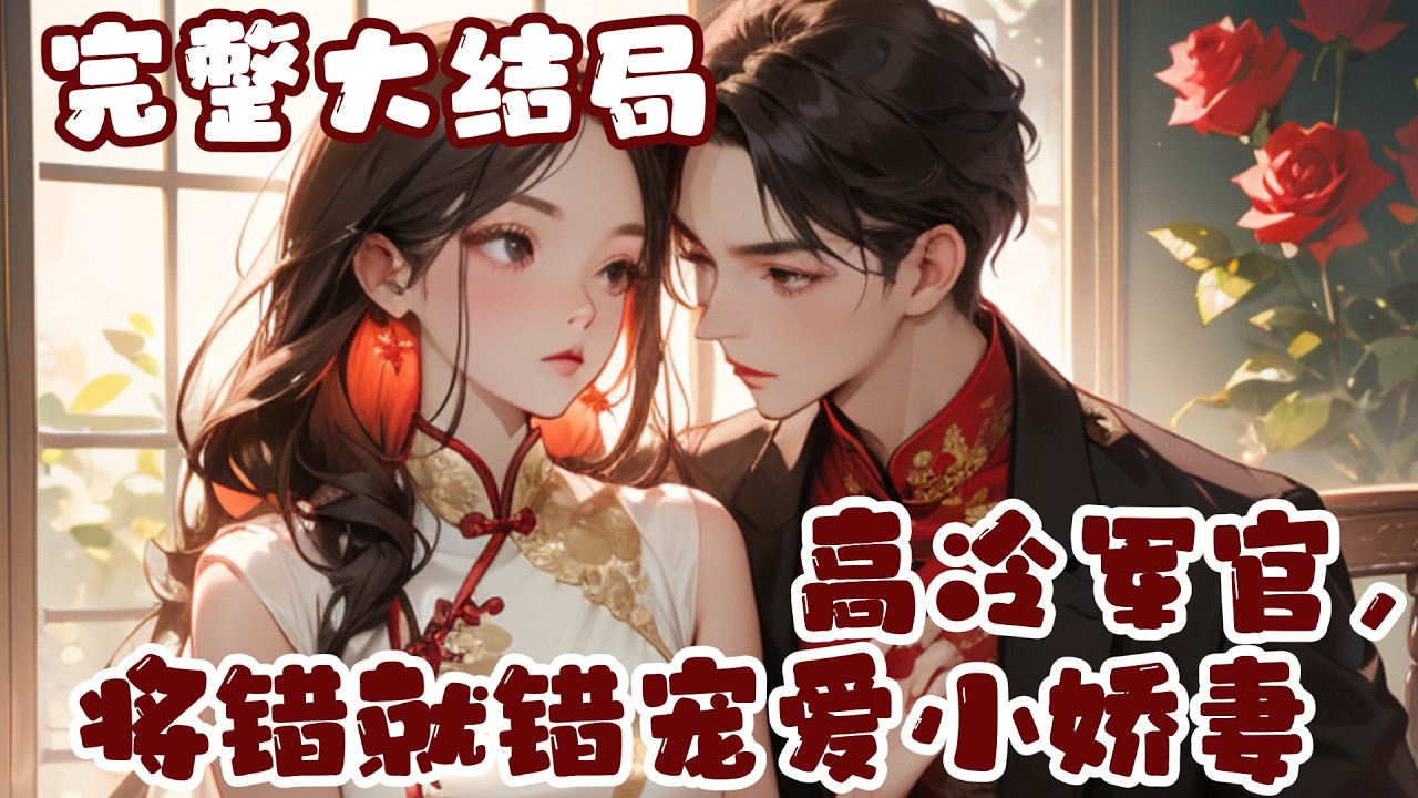 【完结】💕《高冷军官，将错就错宠爱小娇妻》被设计和陌生男人睡在一起，一切都是被继姐方映红算计?