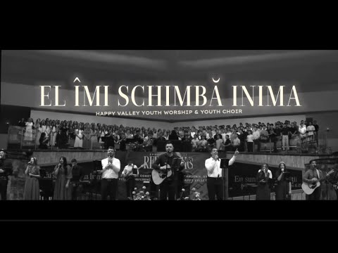 El îmi schimbă inima (video)- Happy Valley Youth Worship & Youth Choir