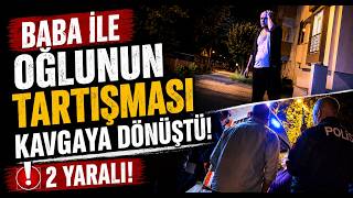 Baba İle Oğlunun Tartışması Kavgaya Dönüştü 2 Yaralı
