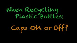 When recycling plastic bottles: caps on or caps off?