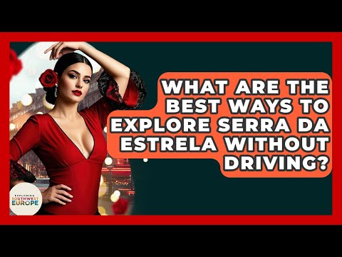 What Are The Best Ways To Explore Serra Da Estrela Without Driving? - Exploring Southwest Europe