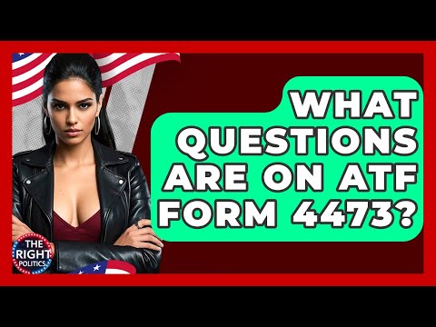 What Questions Are On ATF Form 4473? - The Right Politics