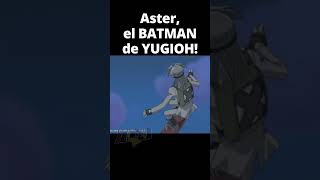 Aster, el BATMAN de Yu-Gi-Oh!