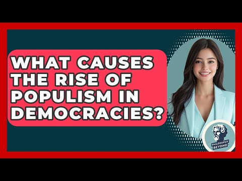 What Causes The Rise Of Populism In Democracies? - Philosophy Beyond