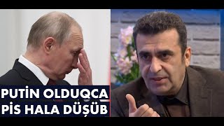 Kamran Həsənli: Putin olduqca pis hala düşüb
