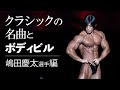 クラシックの名曲が似合うボディビルダー【嶋田慶太選手】