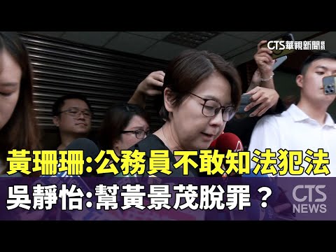 黃珊珊：公務員不敢知法犯法　吳靜怡：幫黃景茂脫罪？