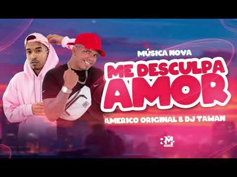 AMÉRICO ORIGINAL E DJ TAWAN - ME DESCULPA AMOR - MUSICA NOVA 2021