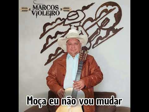 MOÇA EU NÃO VOU MUDAR - Marcos Violeiro (INÉDITA)