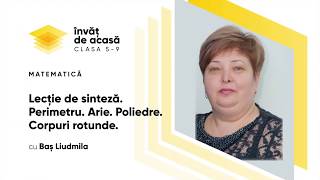"Lecție de sinteză. Perimetru. Arie. Poliedre. Corpuri rotunde"