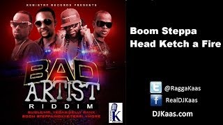 Boom Steppa - Head Ketch A Fire (October 2013) Bad Artist Riddim - Kemistry Records - Dancehall