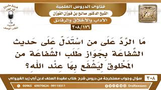 [176 -308] ما الرد على من استدل على حديث الشفاعة بجواز طلب الشفاعة من المخلوق ليشفع بها عند الله؟ image