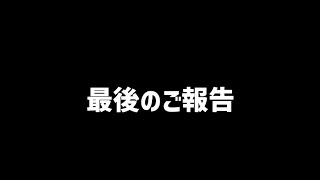 最後の報告動画　※概要欄に挨拶文あり※
