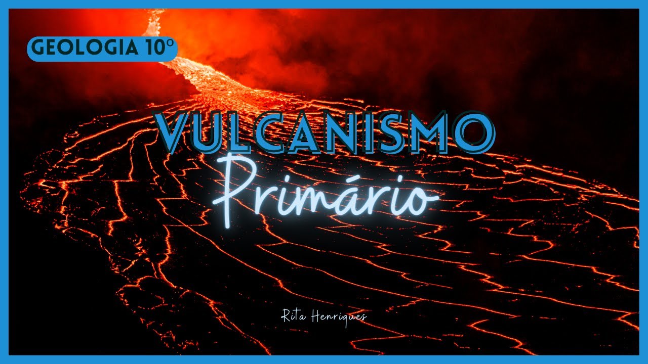 Vulcanismo Primário | GEOLOGIA 10º | Rita Henriques