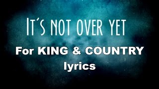 It&#39;s Not Over Yet for KING &amp; COUNTRY lyrics