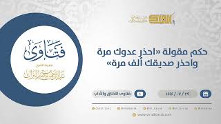 صورة حكم مقولة "احذر عدوك مرة واحذر صديقك ألف مرة" - الشيخ عبدالرحمن البراك (12117)