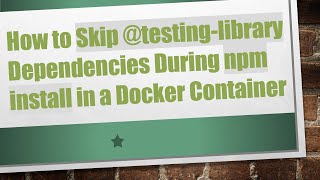 Download the video "How to Skip @testing-library Dependencies During npm install in a Docker Container"