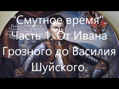 "Смутное время" в России. Часть 1. От смерти Ивана Грозного до воцарения Василия Шуйского.