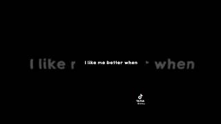 I like me better when I’m with you