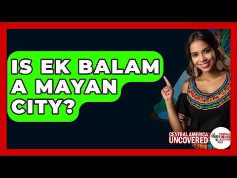 Is Ek Balam A Mayan City? - Central America Uncovered