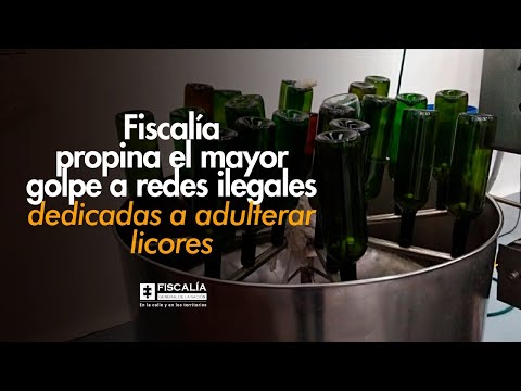 Fiscalía propina el mayor golpe a las redes ilegales dedicadas a la adulteración de licores