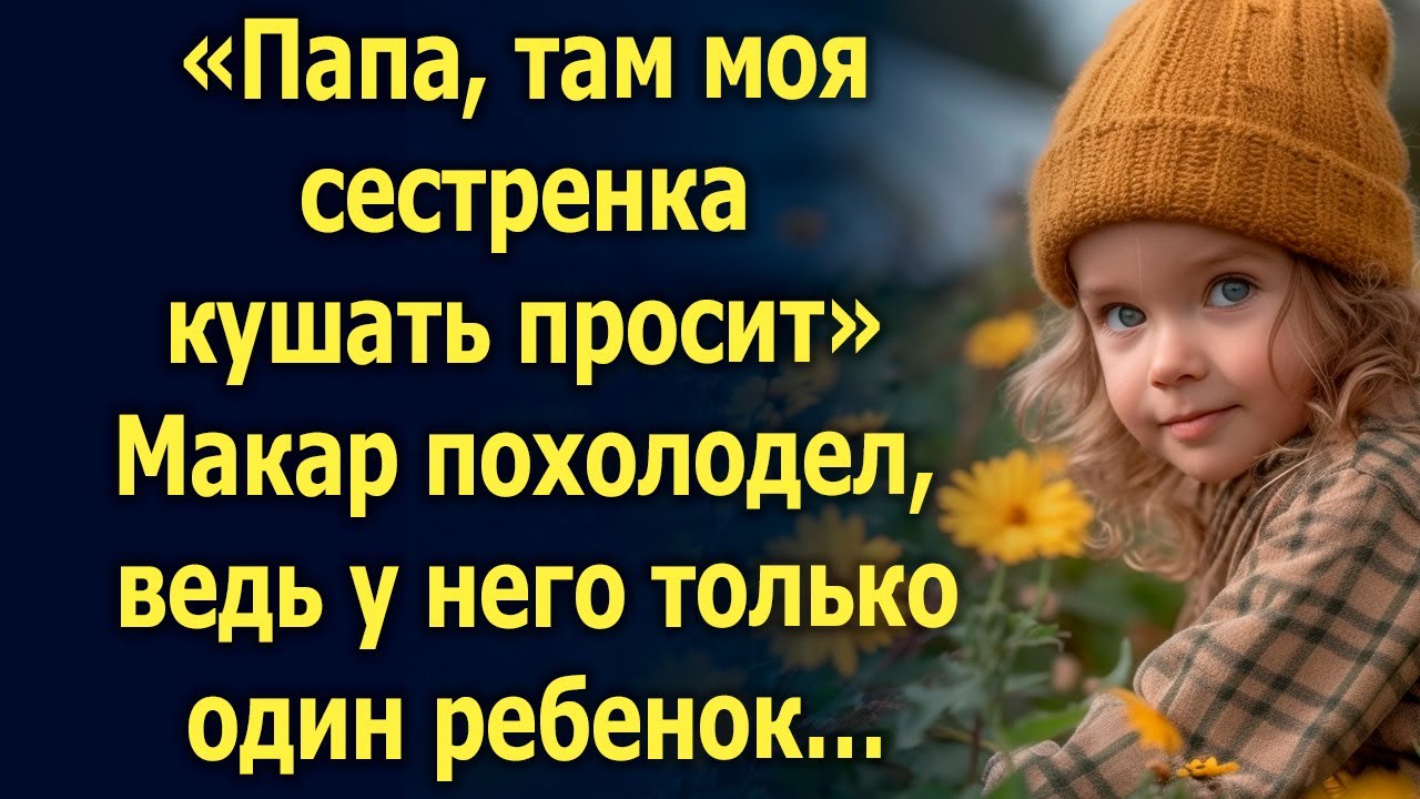 «Папа, там моя сестренка кушать просит» Макар похолодел, ведь у него только один ребенок…