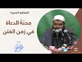 مِحنَةُ الدعاة في زمن الفتن | للشيخ: سمير مصطفى