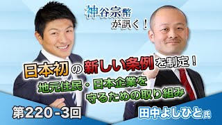 第220-3回 田中よしひと氏：日本初の新しい条例を制定！地元住民・日本企業を守るための取り組み