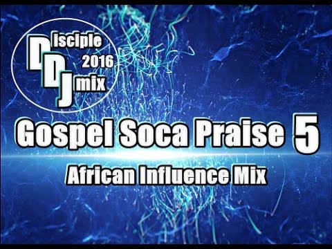 GOSPEL SOCA PRAISE 5 2016 DiscipleDJ CARIBBEAN AFRICAN INFLUENCE AFROBEAT DJ MIX