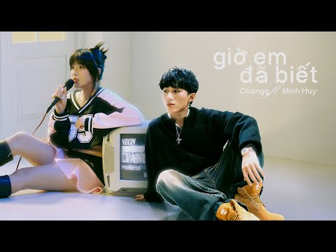 Giờ Em Đã Biết - Changg x Minh Huy | Performance Video