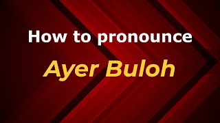 How to pronounce Ayer Buloh