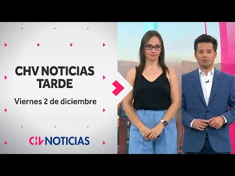 NOTICIERO | CHV Noticias Tarde: Viernes 2 de diciembre de 2022