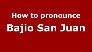 How to pronounce Bajio San Juan