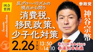 【国会中継】「反グローバリズムの視点から問う消費税、移民政策、少子化対策」参議院議員 神谷宗幣  国会質疑 令和8年2月26日 参政党