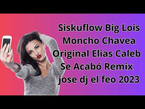 Siskuflow Big Lois Moncho Chavea Original Elias Caleb Se Acabó Remix jose dj el feo 2023